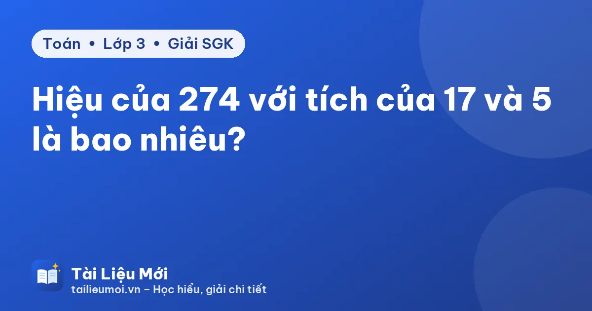 Hiệu của 274 với tích của 17 và 5 là bao nhiêu?