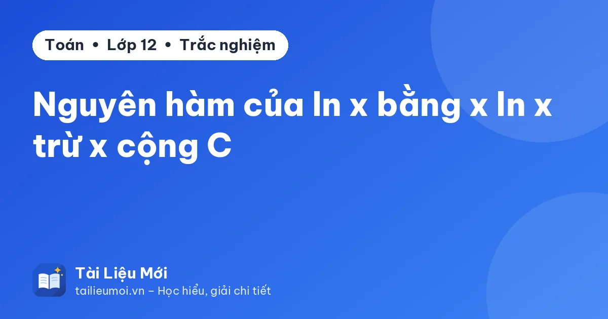 Nguyên hàm của ln x bằng x ln x trừ x cộng C
