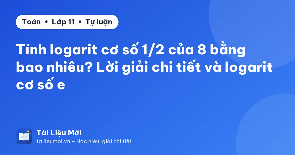 Tính logarit cơ số 1/2 của 8 bằng bao nhiêu? Lời giải chi tiết và logarit cơ số e