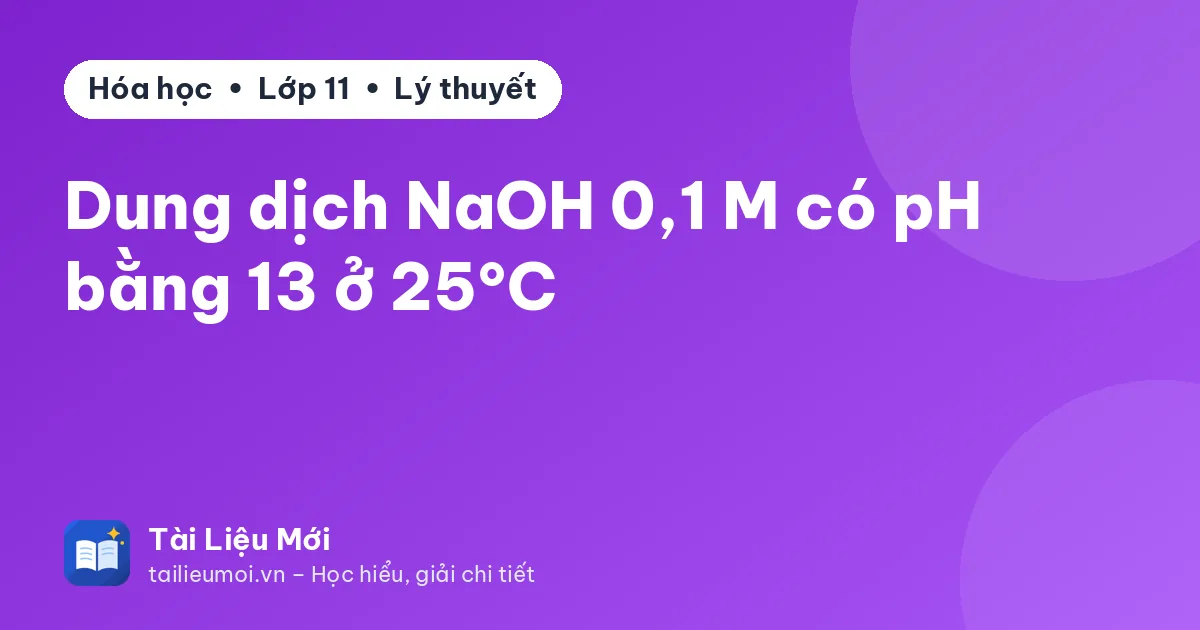 Dung dịch NaOH 0,1 M có pH bằng 13 ở 25°C