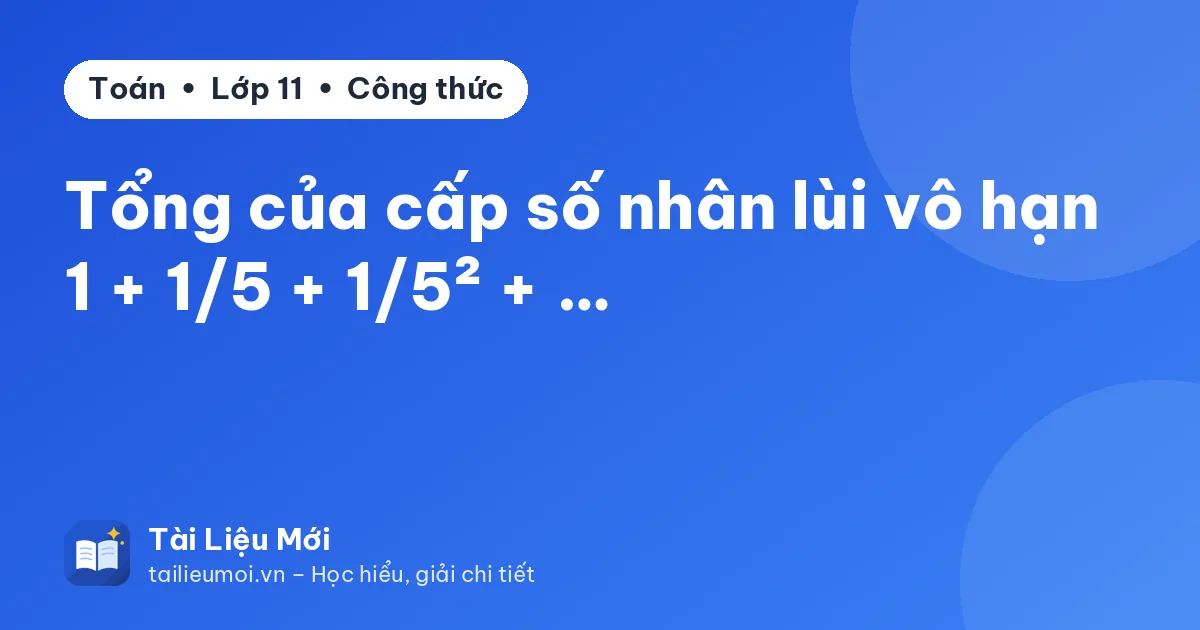 Tổng của cấp số nhân lùi vô hạn 1 + 1/5 + 1/5² + …