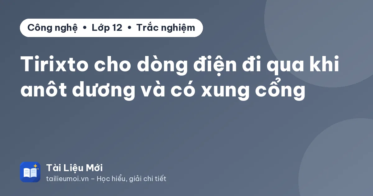 Tirixto cho dòng điện đi qua khi anôt dương và có xung cổng