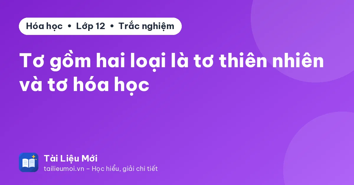 Tơ gồm hai loại là tơ thiên nhiên và tơ hóa học