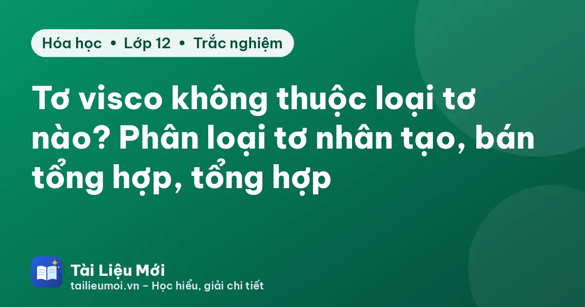 Tơ visco không thuộc loại tơ nào? Phân loại tơ nhân tạo, bán tổng hợp, tổng hợp