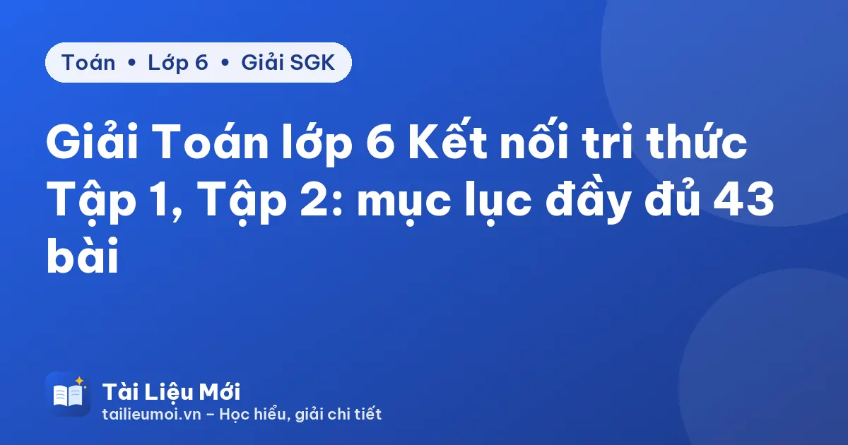 Giải Toán lớp 6 Kết nối tri thức Tập 1, Tập 2: mục lục đầy đủ 43 bài