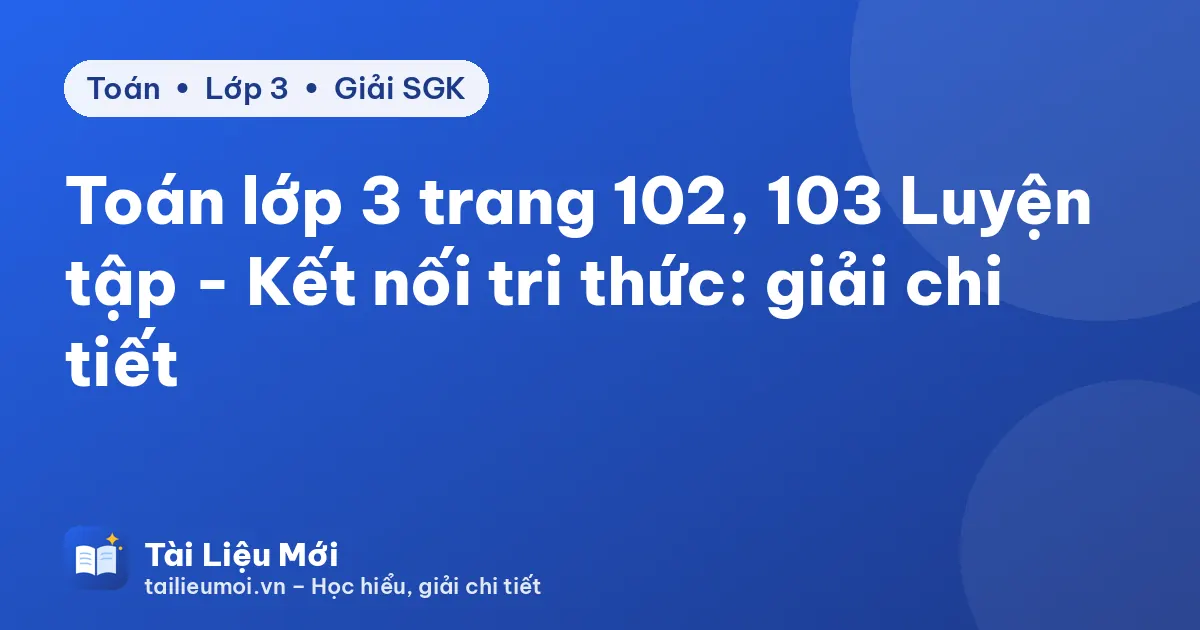 Toán lớp 3 trang 102, 103 Luyện tập - Kết nối tri thức: giải chi tiết