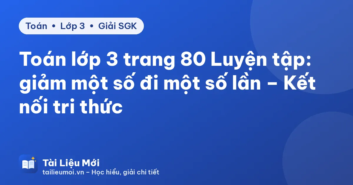 Toán lớp 3 trang 80 Luyện tập: giảm một số đi một số lần – Kết nối tri thức