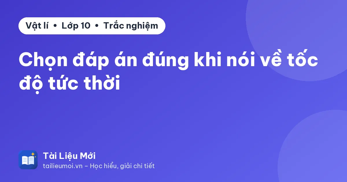 Chọn đáp án đúng khi nói về tốc độ tức thời