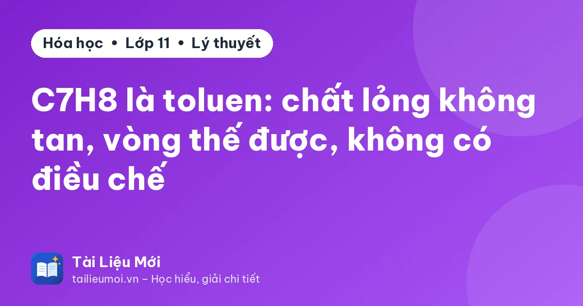C7H8 là toluen: chất lỏng không tan, vòng thế được, không có điều chế
