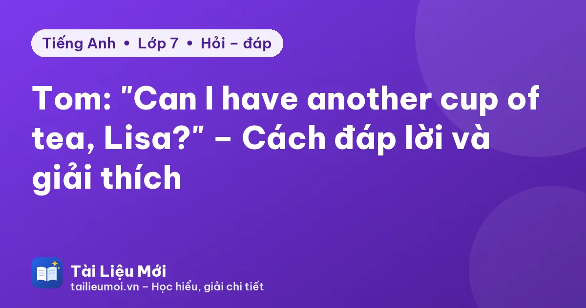 Tom: "Can I have another cup of tea, Lisa?" – Cách đáp lời và giải thích