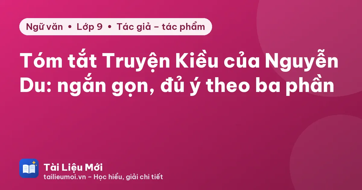 Tóm tắt Truyện Kiều của Nguyễn Du: ngắn gọn, đủ ý theo ba phần