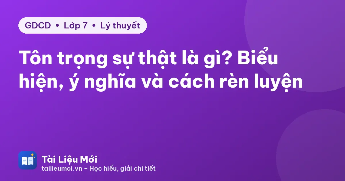 Tôn trọng sự thật là gì? Biểu hiện, ý nghĩa và cách rèn luyện