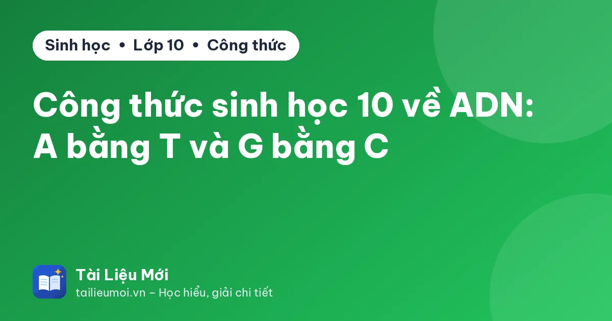 Công thức sinh học 10 về ADN: A bằng T và G bằng C