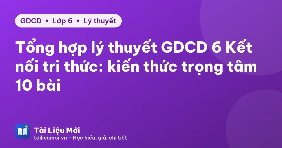 Tổng hợp lý thuyết GDCD 6 Kết nối tri thức: kiến thức trọng tâm 10 bài