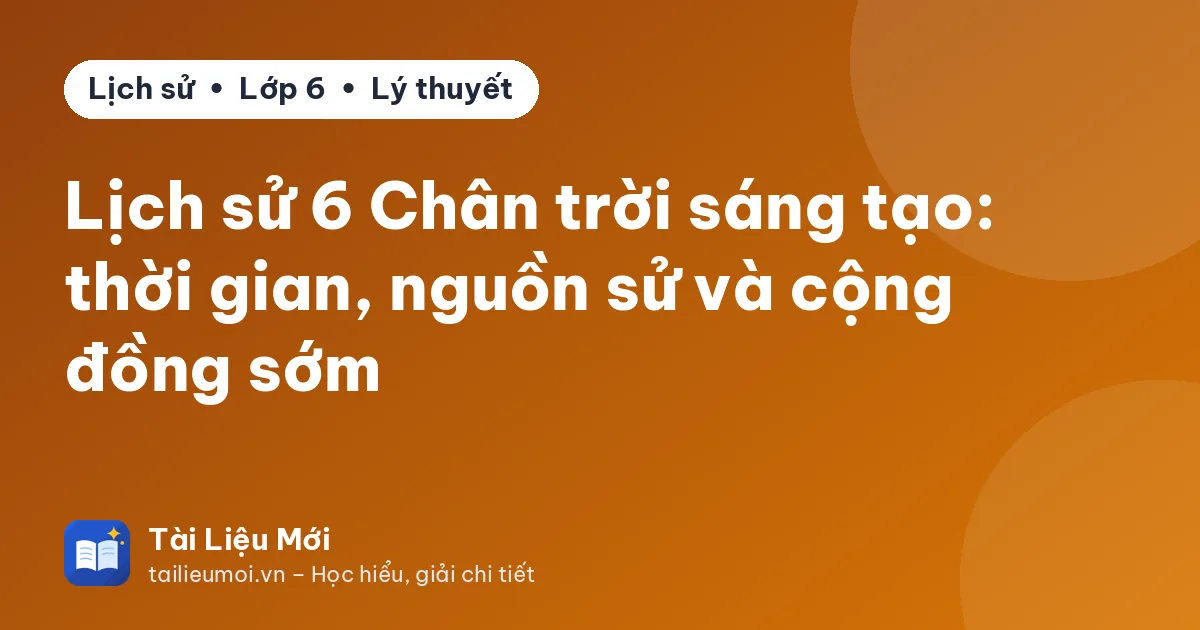 Lịch sử 6 Chân trời sáng tạo: thời gian, nguồn sử và cộng đồng sớm