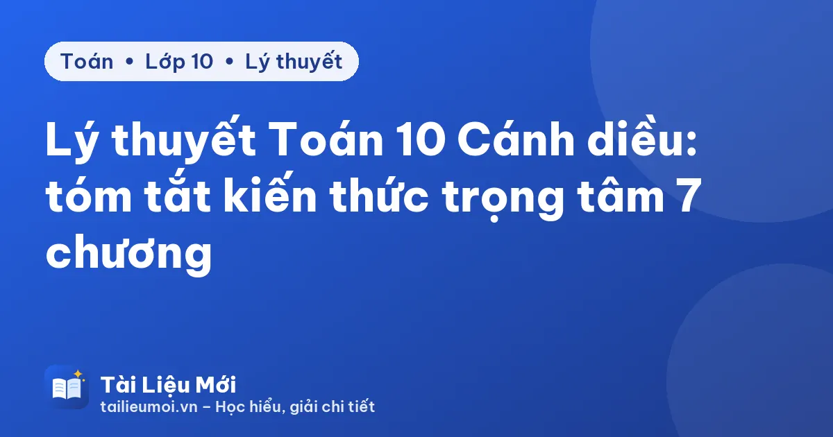 Lý thuyết Toán 10 Cánh diều: tóm tắt kiến thức trọng tâm 7 chương