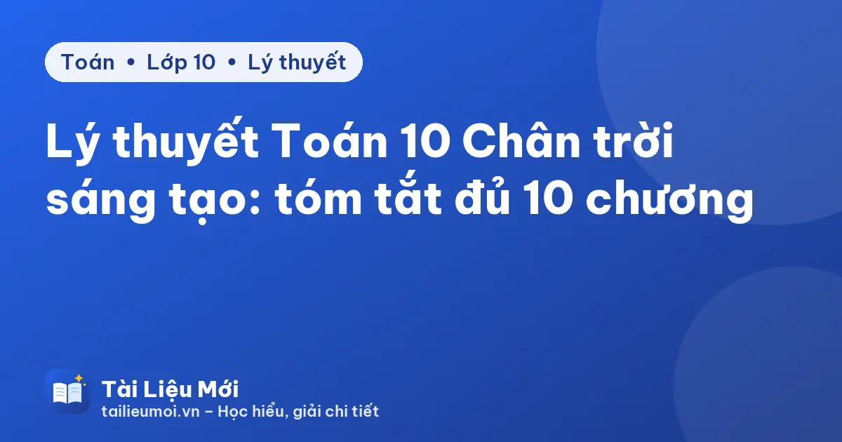 Lý thuyết Toán 10 Chân trời sáng tạo: tóm tắt đủ 10 chương