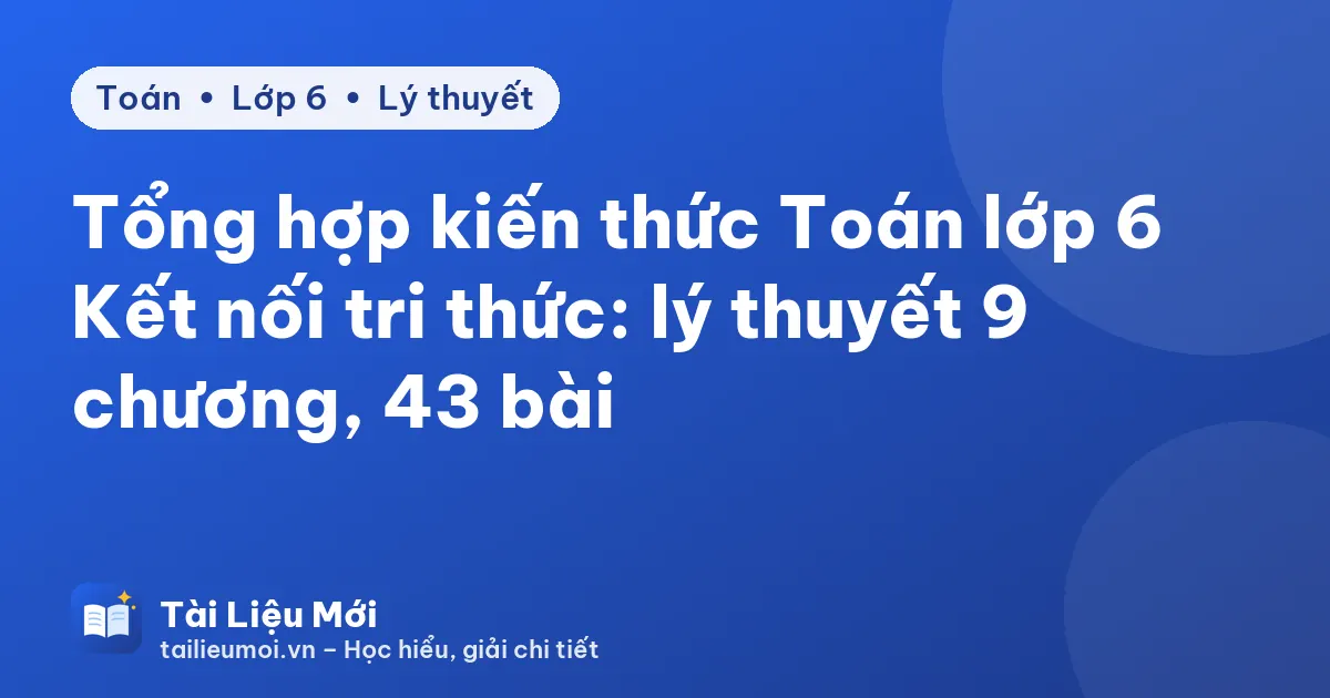 Tổng hợp kiến thức Toán lớp 6 Kết nối tri thức: lý thuyết 9 chương, 43 bài