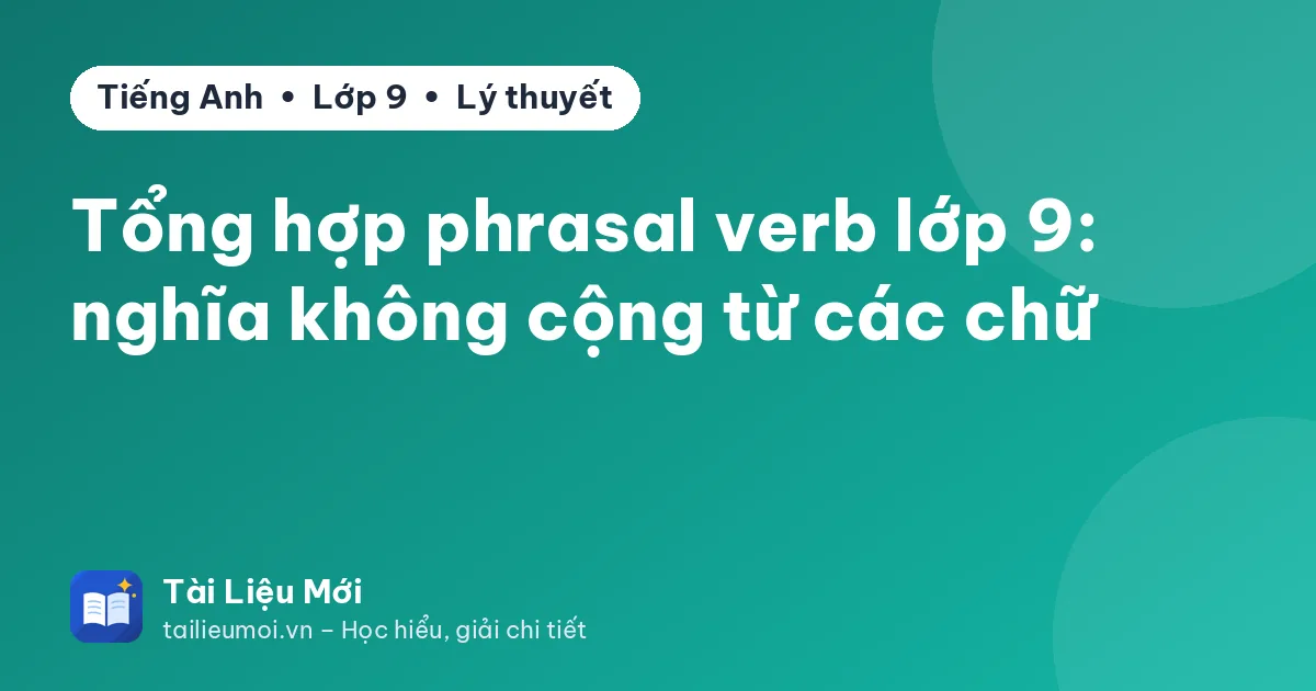 Tổng hợp phrasal verb lớp 9: nghĩa không cộng từ các chữ