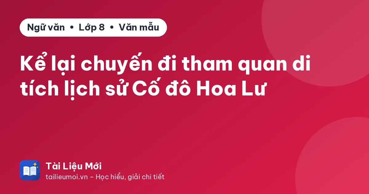 Kể lại chuyến đi tham quan di tích lịch sử Cố đô Hoa Lư