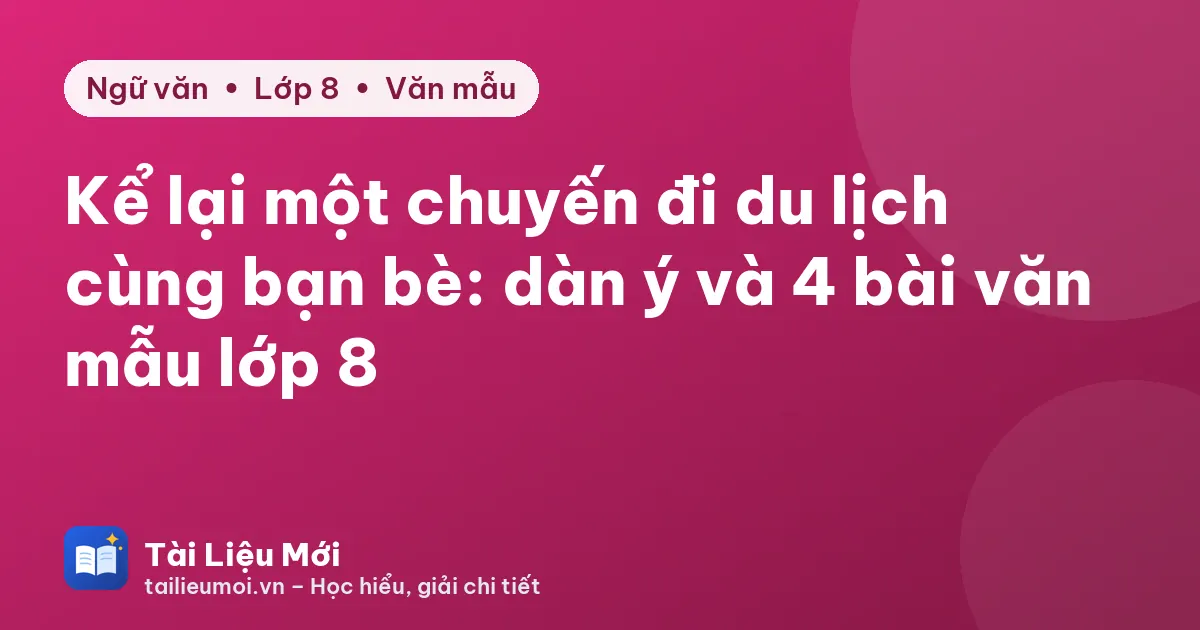 Kể lại một chuyến đi du lịch cùng bạn bè: dàn ý và 4 bài văn mẫu lớp 8