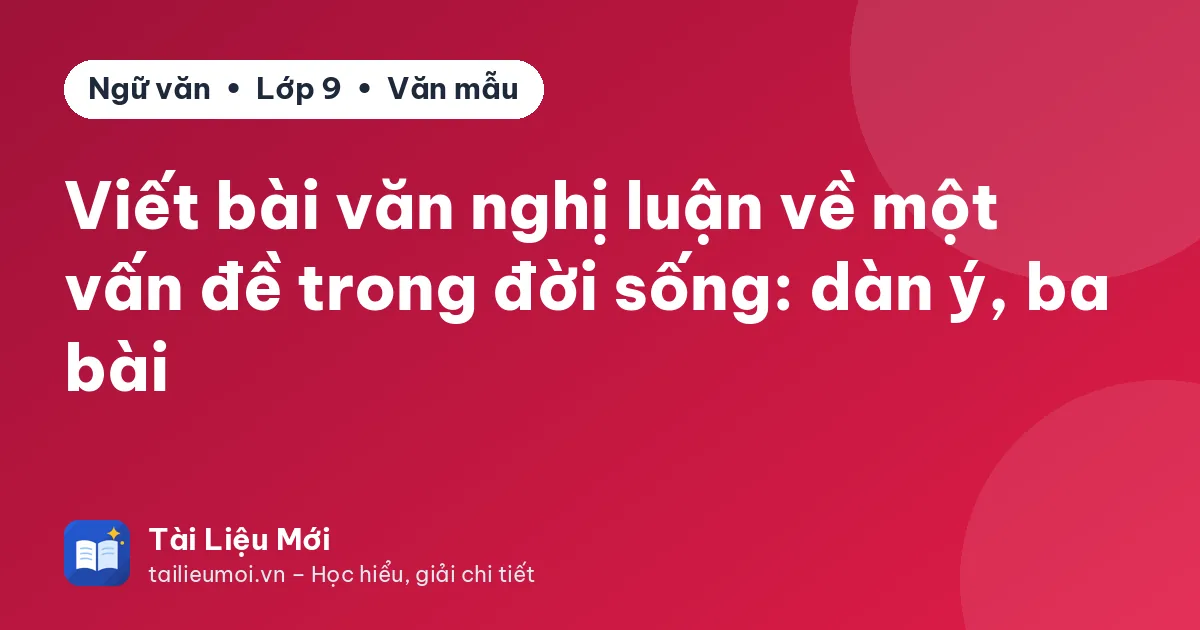 Viết bài văn nghị luận về một vấn đề trong đời sống: dàn ý, ba bài