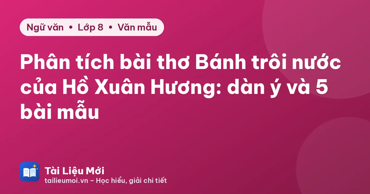 Phân tích bài thơ Bánh trôi nước của Hồ Xuân Hương: dàn ý và 5 bài mẫu
