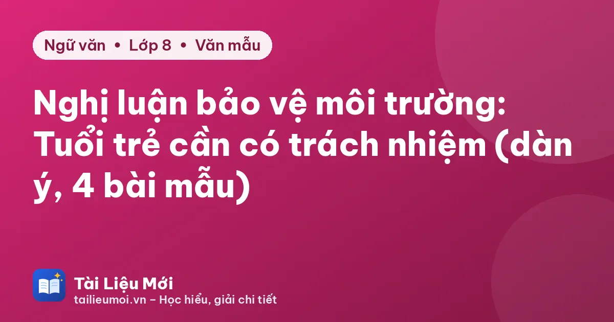 Nghị luận bảo vệ môi trường: Tuổi trẻ cần có trách nhiệm (dàn ý, 4 bài mẫu)