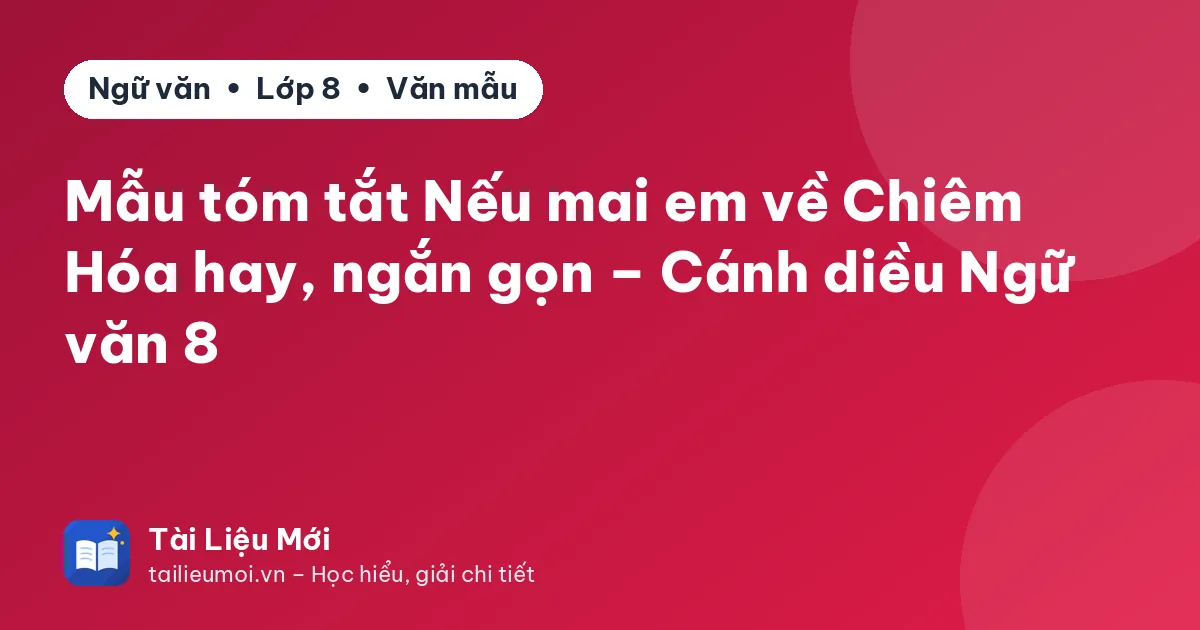 Mẫu tóm tắt Nếu mai em về Chiêm Hóa hay, ngắn gọn – Cánh diều Ngữ văn 8