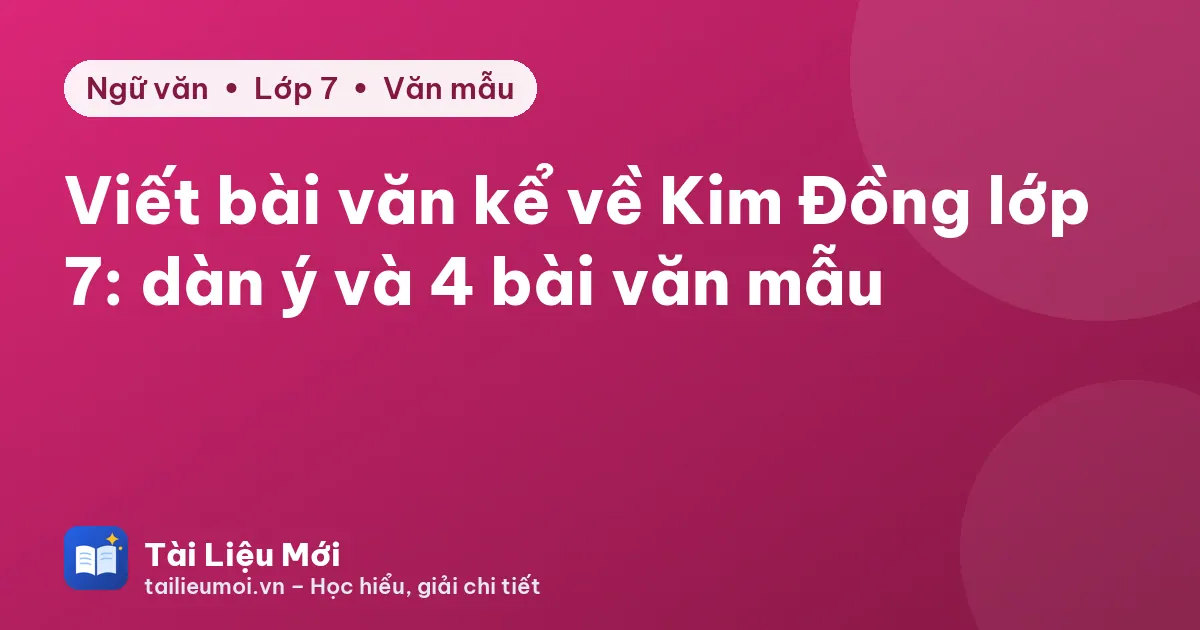 Viết bài văn kể về Kim Đồng lớp 7: dàn ý và 4 bài văn mẫu