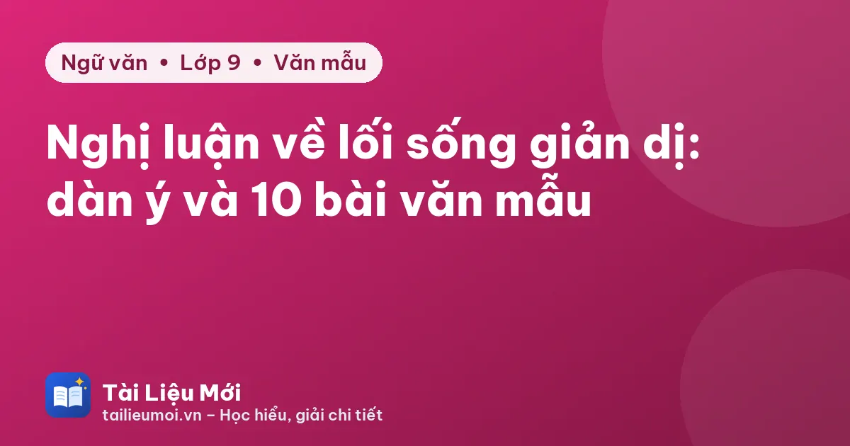 Nghị luận về lối sống giản dị: dàn ý và 10 bài văn mẫu