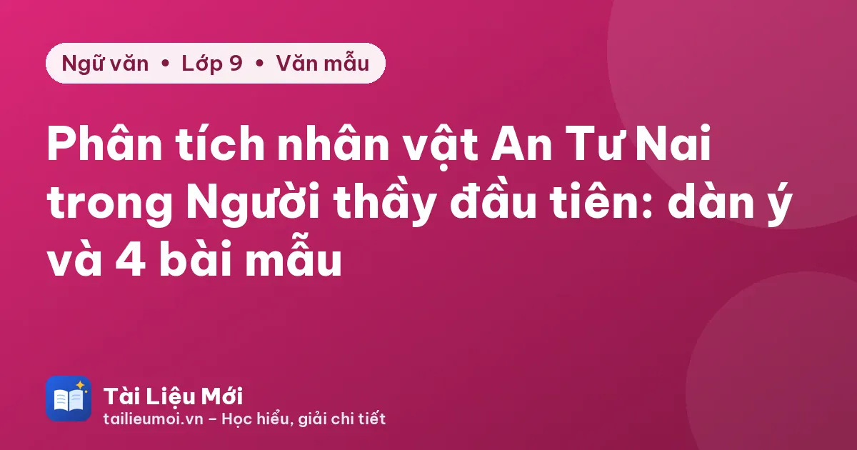 Phân tích nhân vật An Tư Nai trong Người thầy đầu tiên: dàn ý và 4 bài mẫu