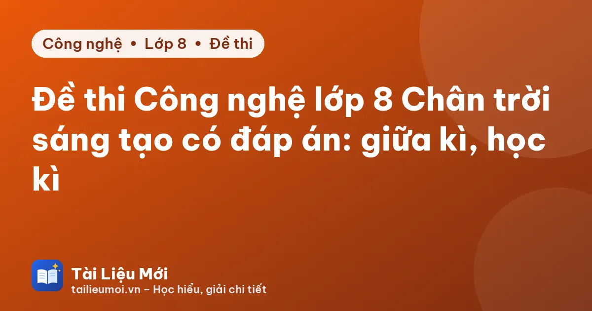 Đề thi Công nghệ lớp 8 Chân trời sáng tạo có đáp án: giữa kì, học kì