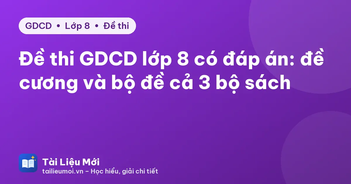 Đề thi GDCD lớp 8 có đáp án: đề cương và bộ đề cả 3 bộ sách