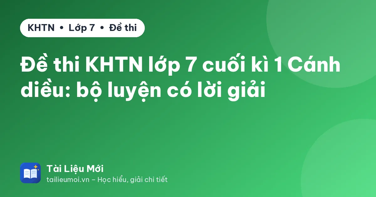 Đề thi KHTN lớp 7 cuối kì 1 Cánh diều: bộ luyện có lời giải
