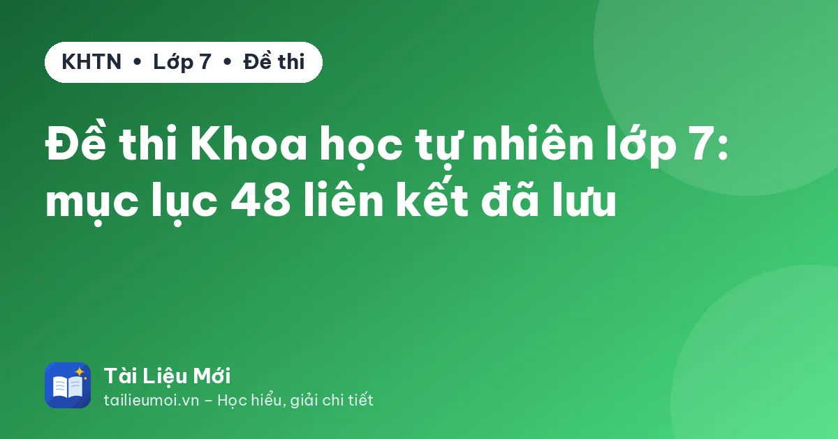 Đề thi Khoa học tự nhiên lớp 7: mục lục 48 liên kết đã lưu