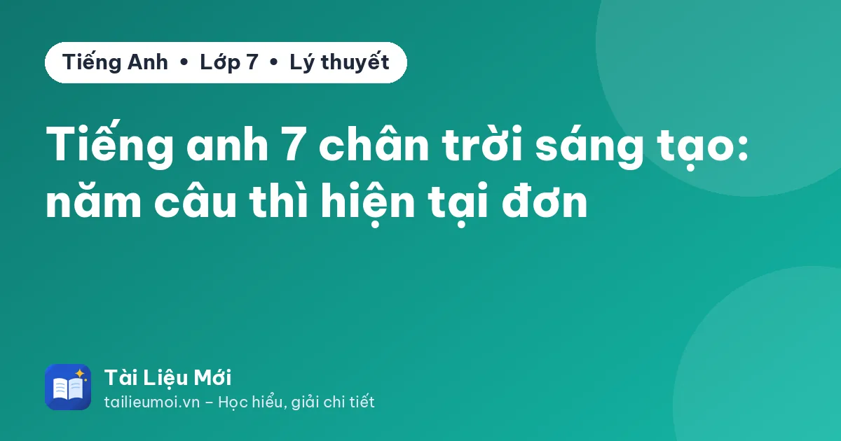 Tiếng anh 7 chân trời sáng tạo: năm câu thì hiện tại đơn