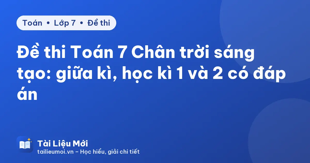 Đề thi Toán 7 Chân trời sáng tạo: giữa kì, học kì 1 và 2 có đáp án