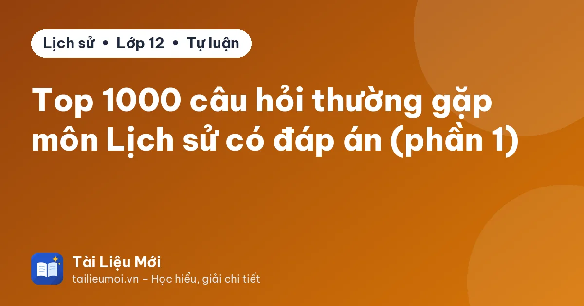 Top 1000 câu hỏi thường gặp môn Lịch sử có đáp án (phần 1)