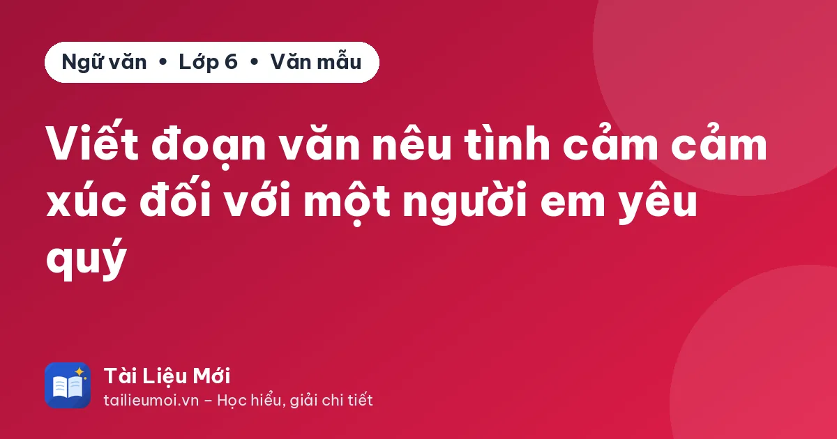 Viết đoạn văn nêu tình cảm cảm xúc đối với một người em yêu quý
