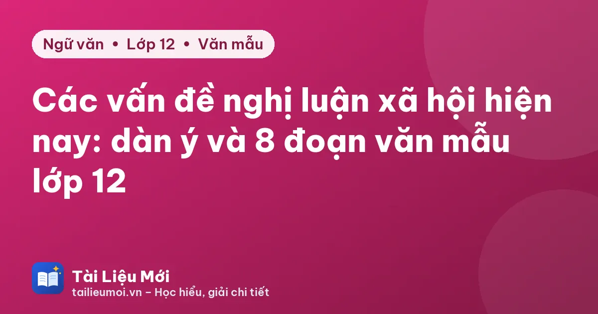 Các vấn đề nghị luận xã hội hiện nay: dàn ý và 8 đoạn văn mẫu lớp 12