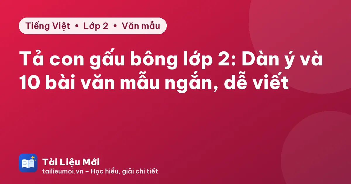 Tả con gấu bông lớp 2: Dàn ý và 10 bài văn mẫu ngắn, dễ viết