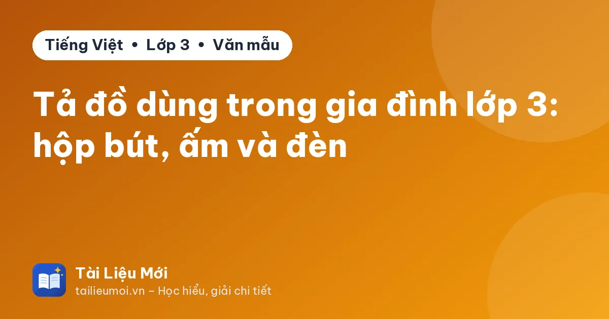 Tả đồ dùng trong gia đình lớp 3: hộp bút, ấm và đèn