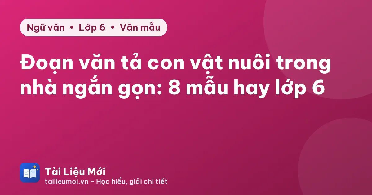 Đoạn văn tả con vật nuôi trong nhà ngắn gọn: 8 mẫu hay lớp 6