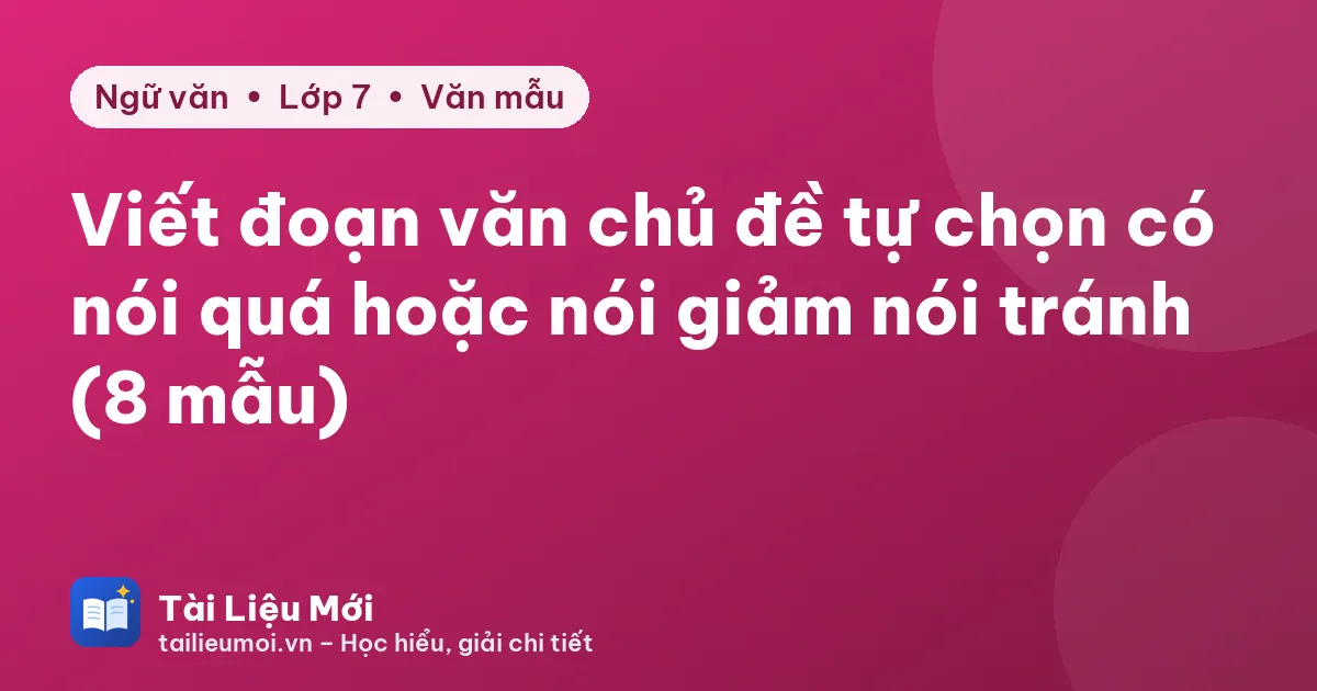 Viết đoạn văn chủ đề tự chọn có nói quá hoặc nói giảm nói tránh (8 mẫu)