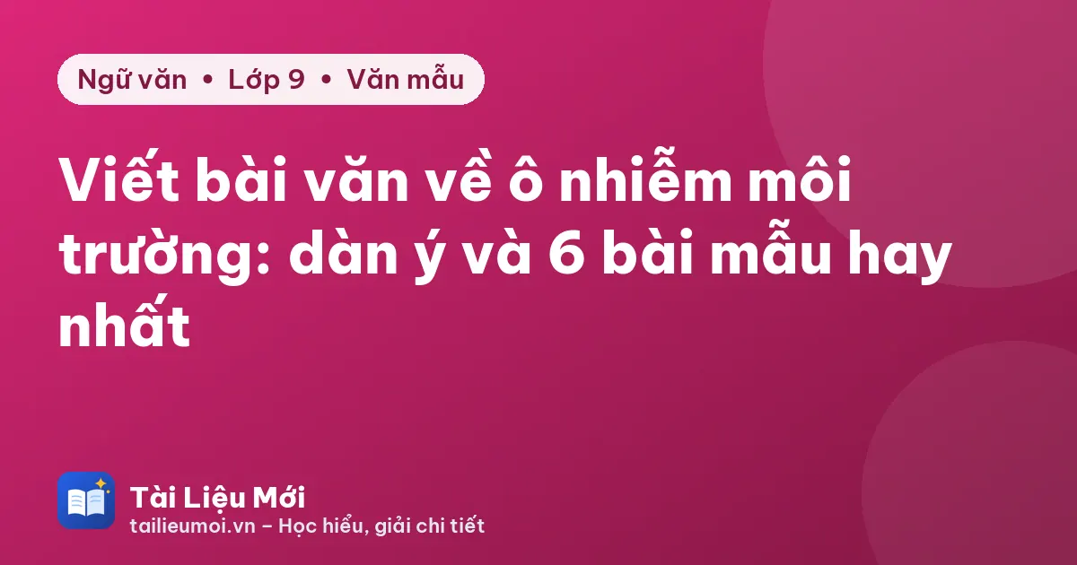 Viết bài văn về ô nhiễm môi trường: dàn ý và 6 bài mẫu hay nhất
