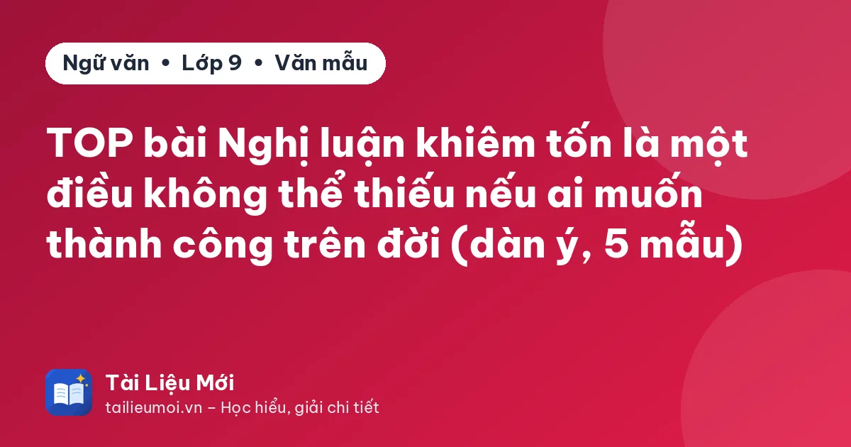 TOP bài Nghị luận khiêm tốn là một điều không thể thiếu nếu ai muốn thành công trên đời (dàn ý, 5 mẫu)