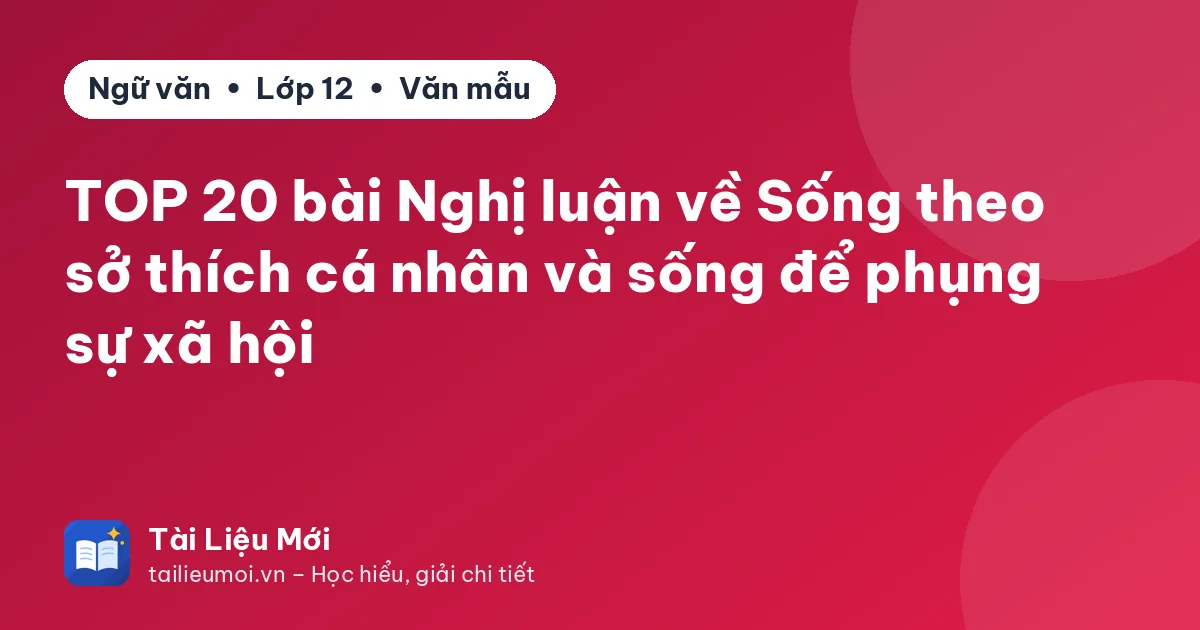 TOP 20 bài Nghị luận về Sống theo sở thích cá nhân và sống để phụng sự xã hội