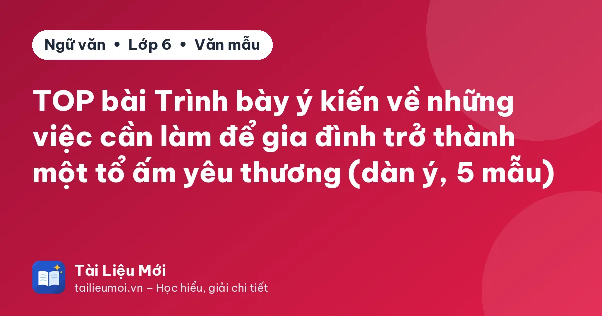 TOP bài Trình bày ý kiến về những việc cần làm để gia đình trở thành một tổ ấm yêu thương (dàn ý, 5 mẫu)