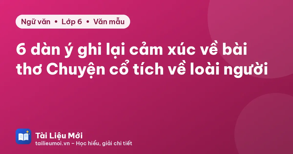 6 dàn ý ghi lại cảm xúc về bài thơ Chuyện cổ tích về loài người